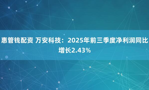 惠管钱配资 万安科技：2025年前三季度净利润同比增长2.43%