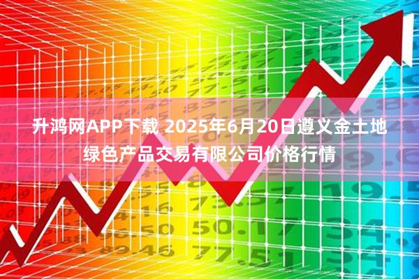 升鸿网APP下载 2025年6月20日遵义金土地绿色产品交易有限公司价格行情