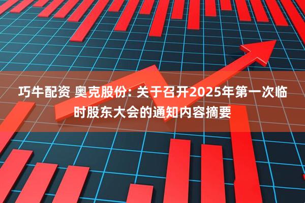 巧牛配资 奥克股份: 关于召开2025年第一次临时股东大会的通知内容摘要