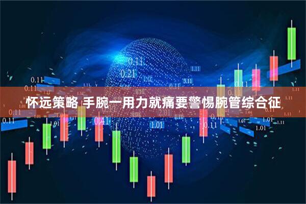 怀远策略 手腕一用力就痛　要警惕腕管综合征